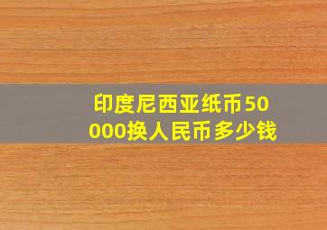 印度尼西亚纸币50000换人民币多少钱