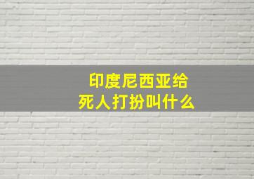 印度尼西亚给死人打扮叫什么