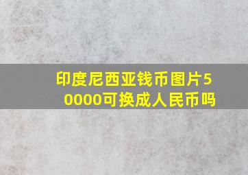 印度尼西亚钱币图片50000可换成人民币吗