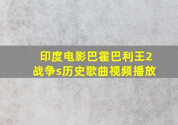 印度电影巴霍巴利王2战争s历史歌曲视频播放