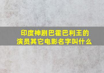 印度神剧巴霍巴利王的演员其它电影名字叫什么