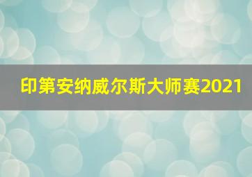 印第安纳威尔斯大师赛2021