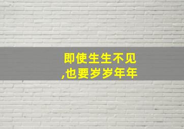 即使生生不见,也要岁岁年年