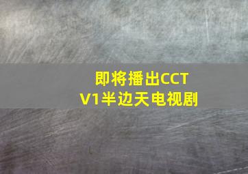 即将播出CCTV1半边天电视剧