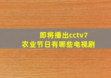 即将播出cctv7农业节日有哪些电视剧