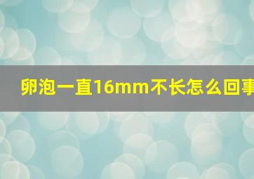 卵泡一直16mm不长怎么回事