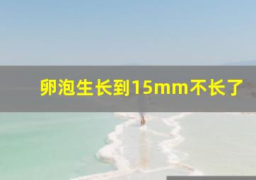 卵泡生长到15mm不长了