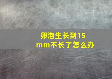 卵泡生长到15mm不长了怎么办