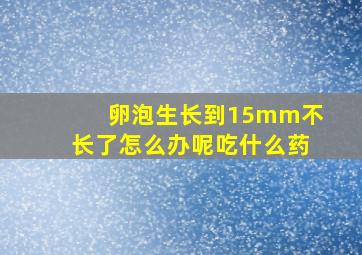 卵泡生长到15mm不长了怎么办呢吃什么药