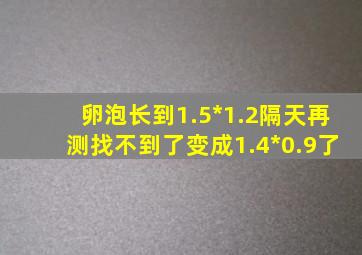 卵泡长到1.5*1.2隔天再测找不到了变成1.4*0.9了