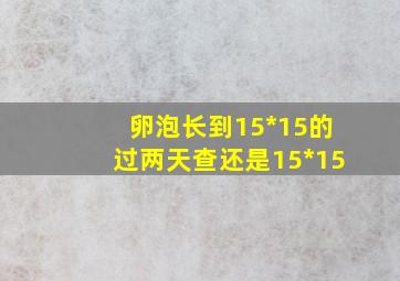 卵泡长到15*15的过两天查还是15*15