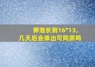 卵泡长到16*13,几天后会排出可同房吗