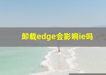 卸载edge会影响ie吗