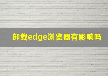 卸载edge浏览器有影响吗