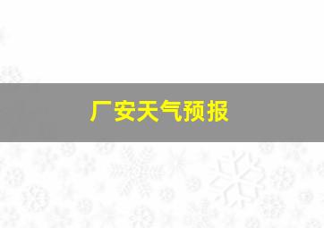 厂安天气预报