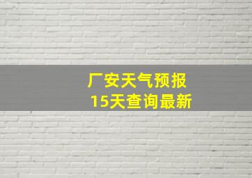 厂安天气预报15天查询最新