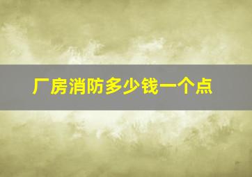 厂房消防多少钱一个点