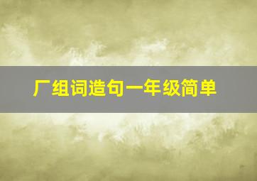 厂组词造句一年级简单