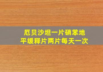 厄贝沙坦一片硝苯地平缓释片两片每天一次