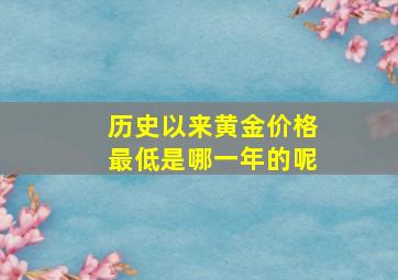 历史以来黄金价格最低是哪一年的呢