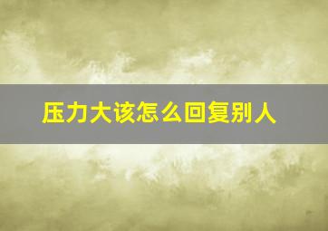 压力大该怎么回复别人