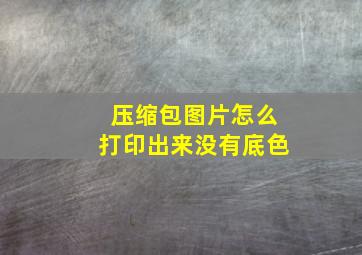 压缩包图片怎么打印出来没有底色