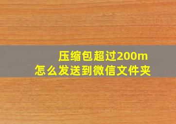 压缩包超过200m怎么发送到微信文件夹