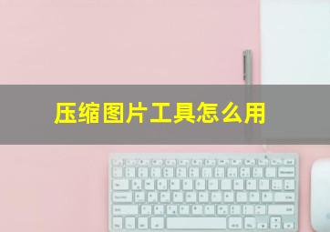 压缩图片工具怎么用