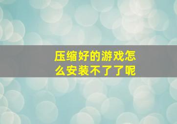 压缩好的游戏怎么安装不了了呢