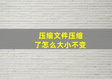 压缩文件压缩了怎么大小不变