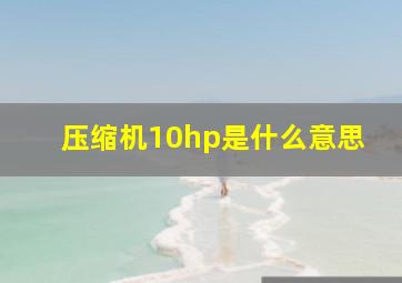 压缩机10hp是什么意思