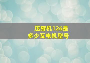 压缩机126是多少瓦电机型号