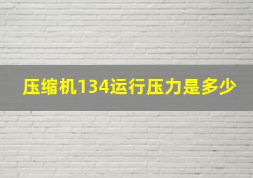 压缩机134运行压力是多少