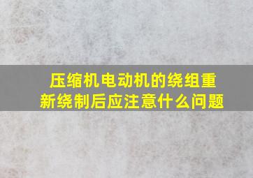 压缩机电动机的绕组重新绕制后应注意什么问题