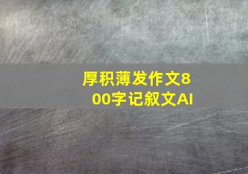 厚积薄发作文800字记叙文AI