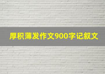 厚积薄发作文900字记叙文