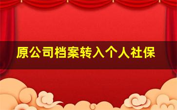 原公司档案转入个人社保