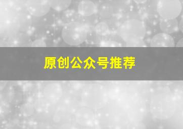 原创公众号推荐