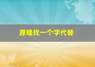 原唱找一个字代替