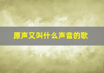 原声又叫什么声音的歌