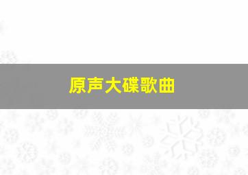 原声大碟歌曲