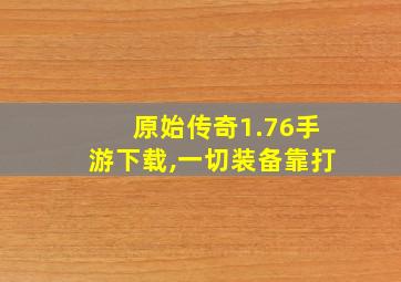 原始传奇1.76手游下载,一切装备靠打