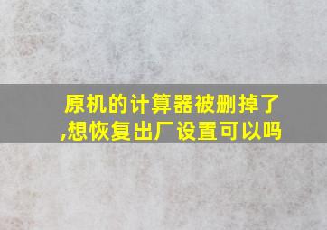 原机的计算器被删掉了,想恢复出厂设置可以吗