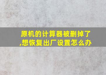 原机的计算器被删掉了,想恢复出厂设置怎么办