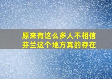 原来有这么多人不相信芬兰这个地方真的存在