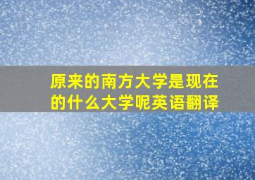 原来的南方大学是现在的什么大学呢英语翻译