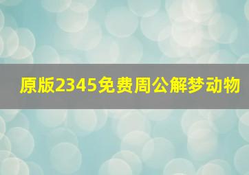 原版2345免费周公解梦动物