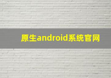 原生android系统官网