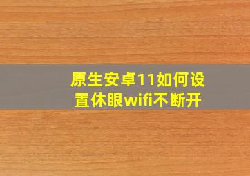 原生安卓11如何设置休眼wifi不断开