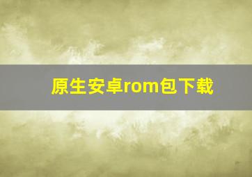 原生安卓rom包下载